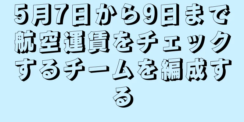 5月7日から9日まで航空運賃をチェックするチームを編成する