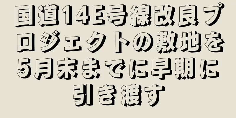 国道14E号線改良プロジェクトの敷地を5月末までに早期に引き渡す