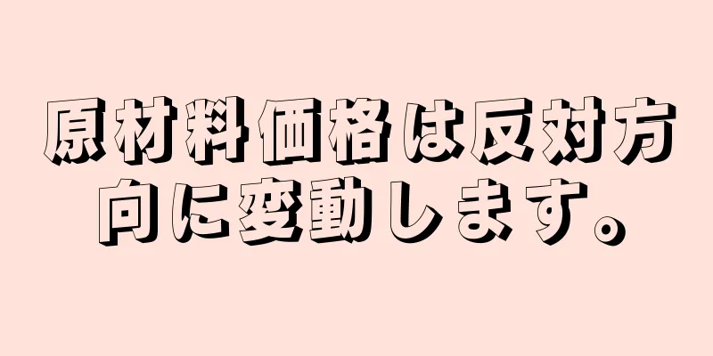 原材料価格は反対方向に変動します。