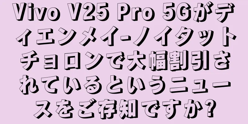 Vivo V25 Pro 5Gがディエンメイ-ノイタットチョロンで大幅割引されているというニュースをご存知ですか?