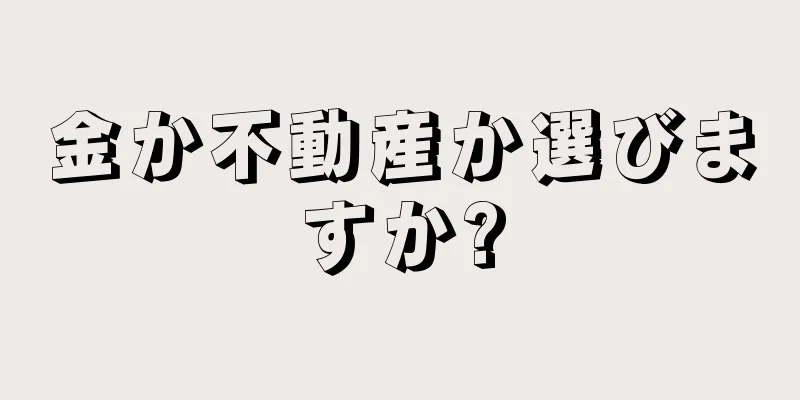 金か不動産か選びますか?