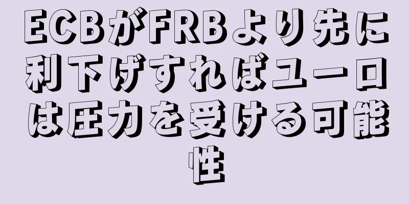 ECBがFRBより先に利下げすればユーロは圧力を受ける可能性