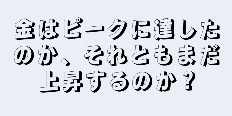 金はピークに達したのか、それともまだ上昇するのか？