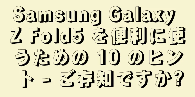 Samsung Galaxy Z Fold5 を便利に使うための 10 のヒント - ご存知ですか?