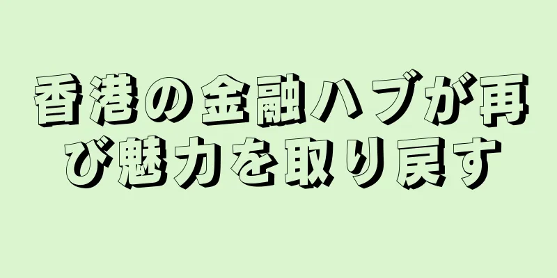 香港の金融ハブが再び魅力を取り戻す