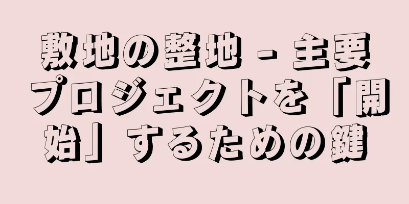 敷地の整地 - 主要プロジェクトを「開始」するための鍵