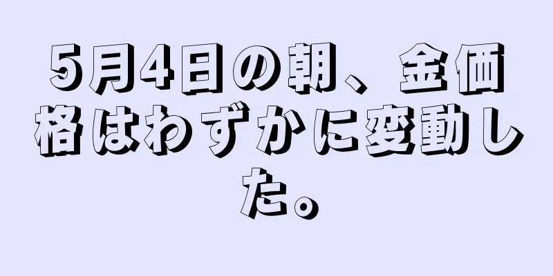5月4日の朝、金価格はわずかに変動した。