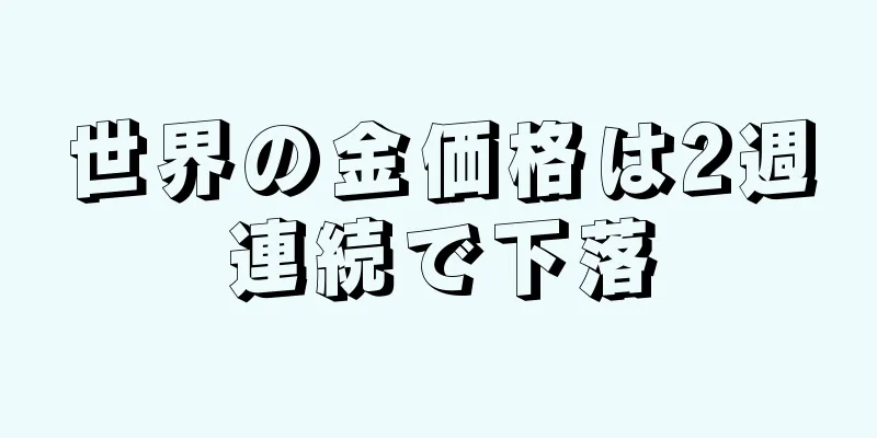 世界の金価格は2週連続で下落