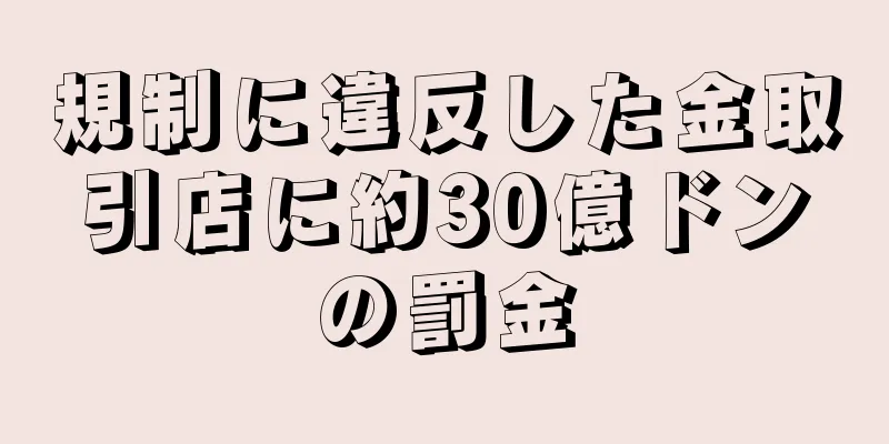 規制に違反した金取引店に約30億ドンの罰金