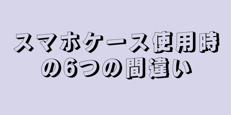 スマホケース使用時の6つの間違い