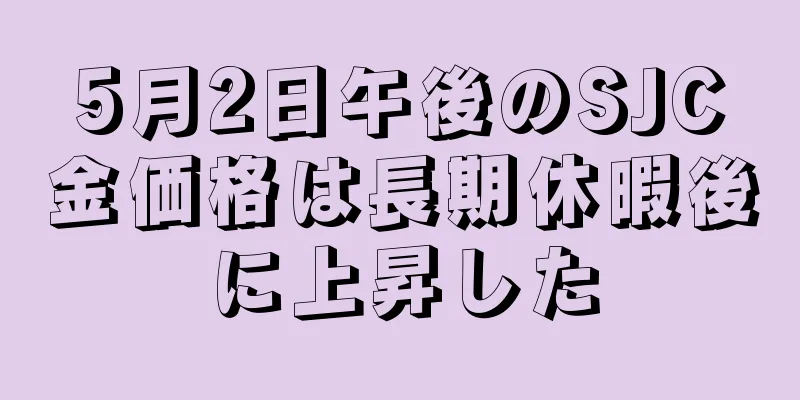 5月2日午後のSJC金価格は長期休暇後に上昇した