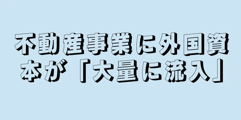 不動産事業に外国資本が「大量に流入」