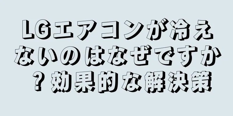 LGエアコンが冷えないのはなぜですか？効果的な解決策