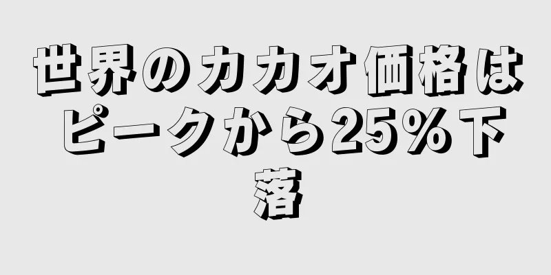 世界のカカオ価格はピークから25％下落