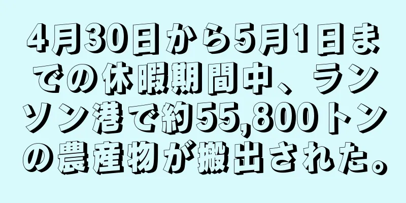 4月30日から5月1日までの休暇期間中、ランソン港で約55,800トンの農産物が搬出された。