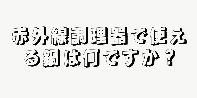 赤外線調理器で使える鍋は何ですか？