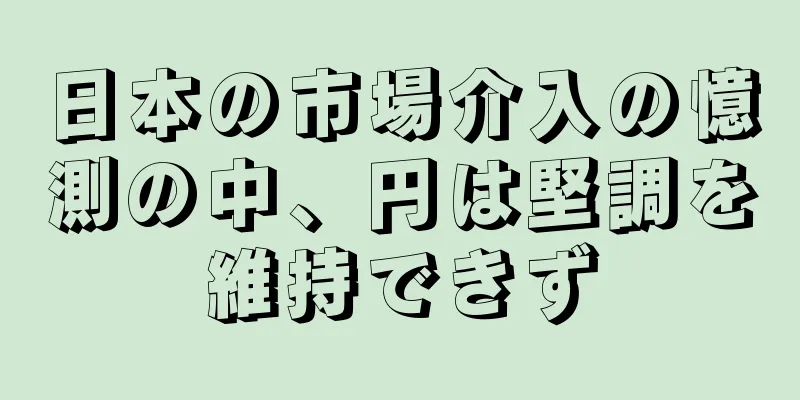 日本の市場介入の憶測の中、円は堅調を維持できず