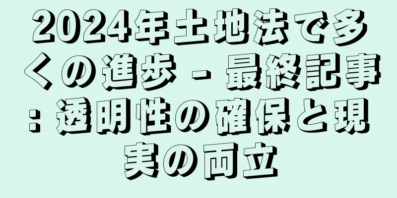 2024年土地法で多くの進歩 - 最終記事: 透明性の確保と現実の両立