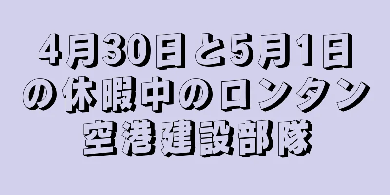 4月30日と5月1日の休暇中のロンタン空港建設部隊
