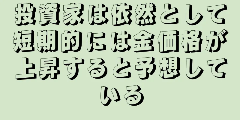 投資家は依然として短期的には金価格が上昇すると予想している