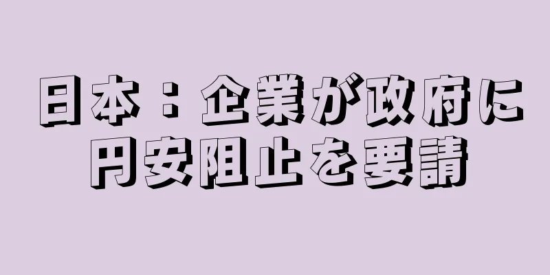 日本：企業が政府に円安阻止を要請