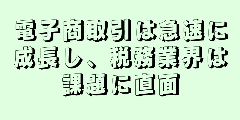 電子商取引は急速に成長し、税務業界は課題に直面