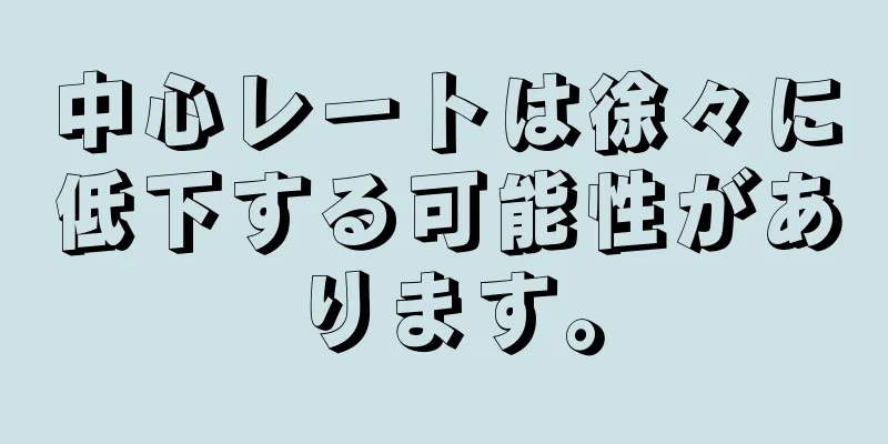 中心レートは徐々に低下する可能性があります。