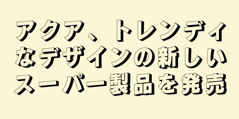 アクア、トレンディなデザインの新しいスーパー製品を発売