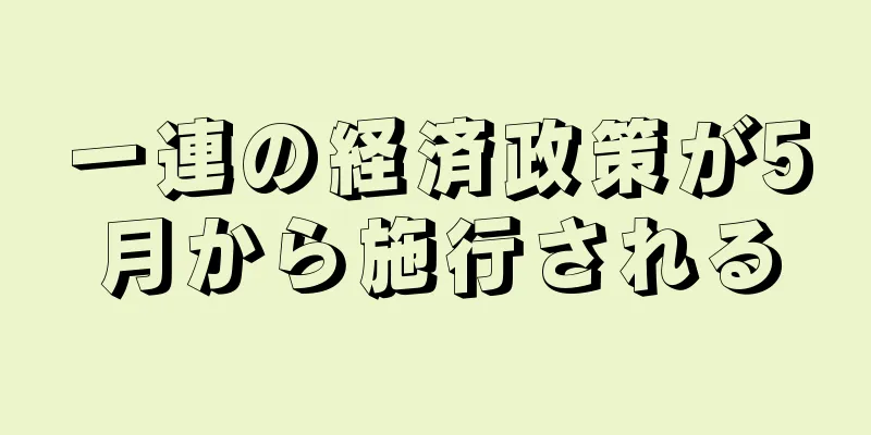一連の経済政策が5月から施行される