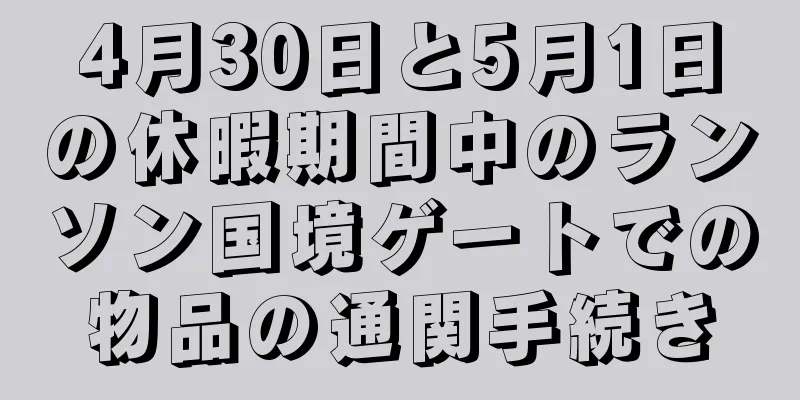 4月30日と5月1日の休暇期間中のランソン国境ゲートでの物品の通関手続き