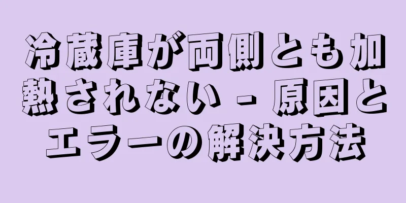 冷蔵庫が両側とも加熱されない - 原因とエラーの解決方法