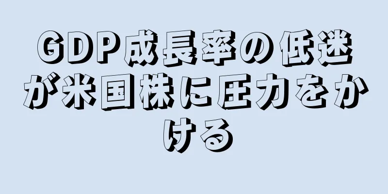 GDP成長率の低迷が米国株に圧力をかける