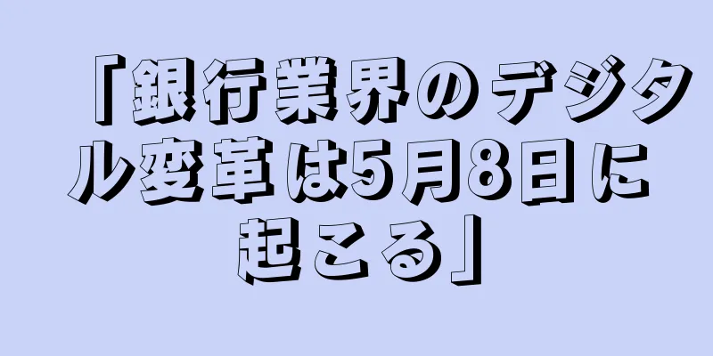 「銀行業界のデジタル変革は5月8日に起こる」