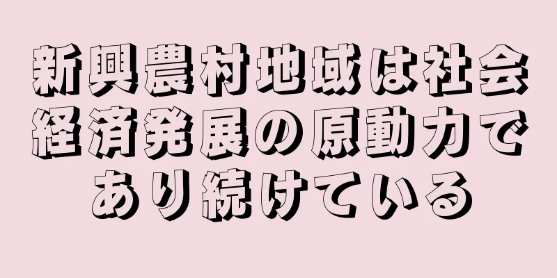 新興農村地域は社会経済発展の原動力であり続けている