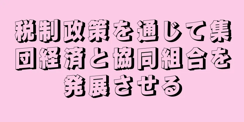税制政策を通じて集団経済と協同組合を発展させる