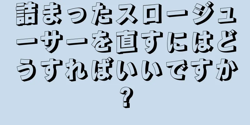 詰まったスロージューサーを直すにはどうすればいいですか?