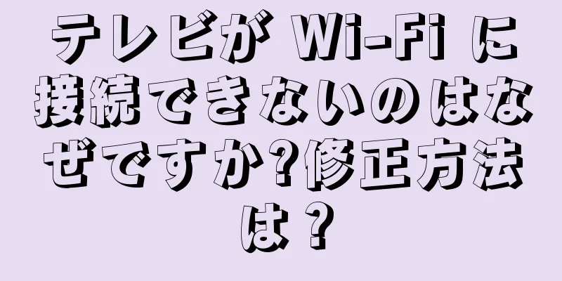 テレビが Wi-Fi に接続できないのはなぜですか?修正方法は？