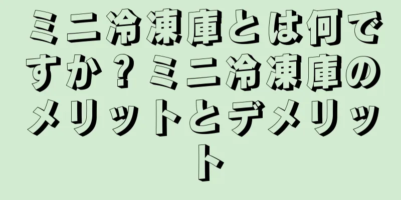 ミニ冷凍庫とは何ですか？ミニ冷凍庫のメリットとデメリット