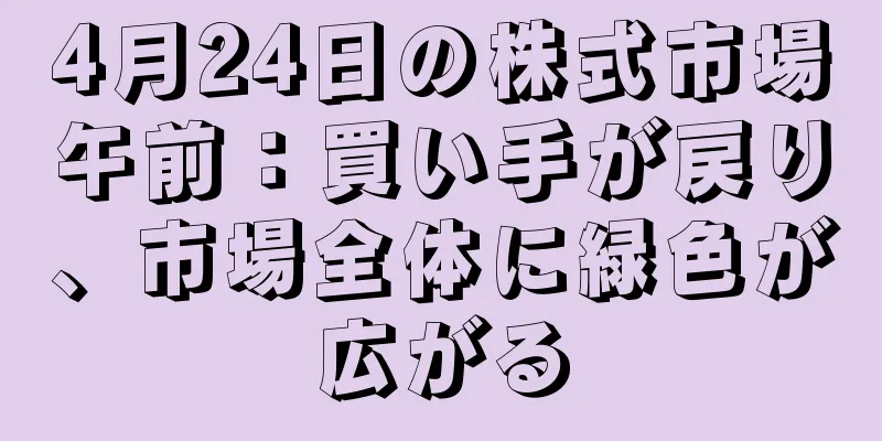 4月24日の株式市場午前：買い手が戻り、市場全体に緑色が広がる