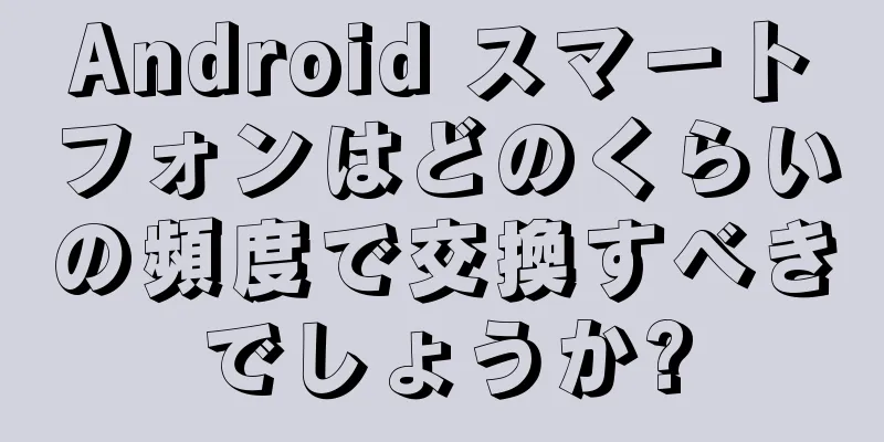 Android スマートフォンはどのくらいの頻度で交換すべきでしょうか?