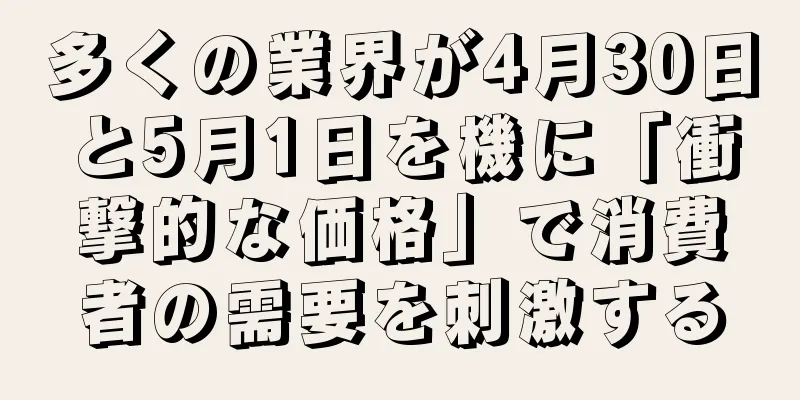 多くの業界が4月30日と5月1日を機に「衝撃的な価格」で消費者の需要を刺激する