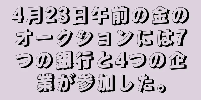 4月23日午前の金のオークションには7つの銀行と4つの企業が参加した。