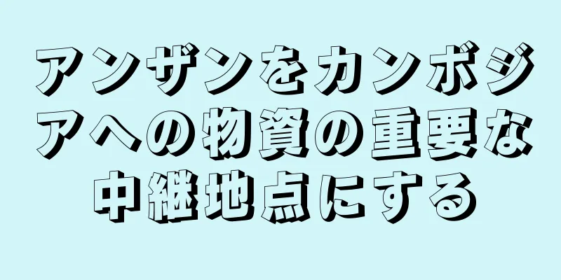 アンザンをカンボジアへの物資の重要な中継地点にする