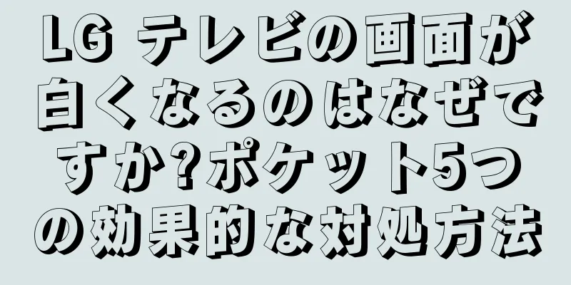 LG テレビの画面が白くなるのはなぜですか?ポケット5つの効果的な対処方法