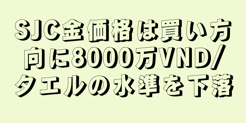 SJC金価格は買い方向に8000万VND/タエルの水準を下落