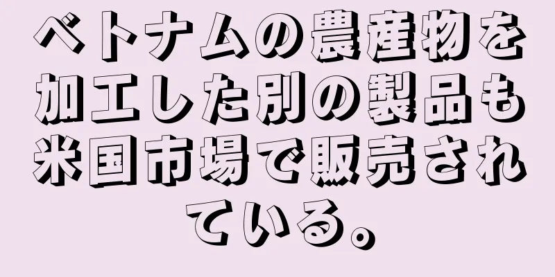 ベトナムの農産物を加工した別の製品も米国市場で販売されている。