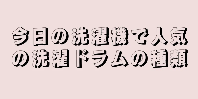 今日の洗濯機で人気の洗濯ドラムの種類