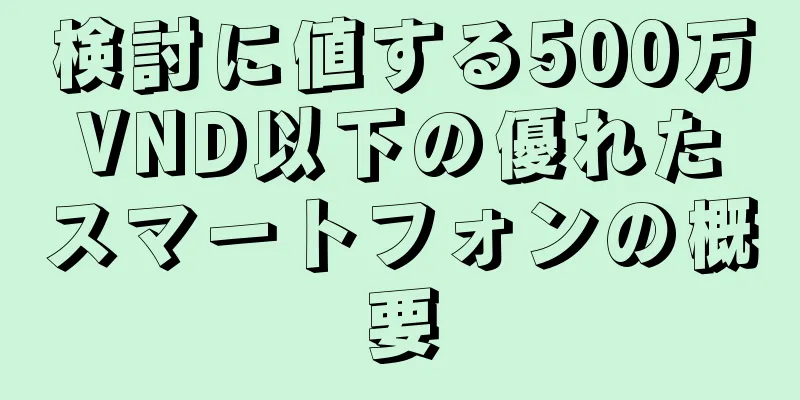 検討に値する500万VND以下の優れたスマートフォンの概要
