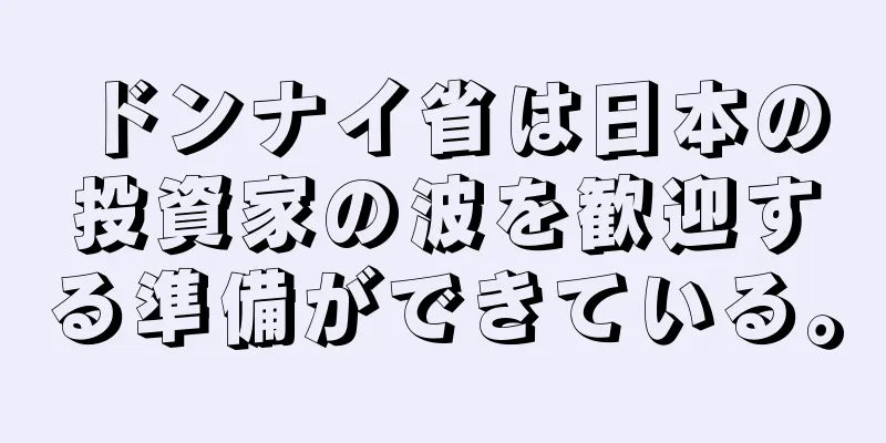ドンナイ省は日本の投資家の波を歓迎する準備ができている。