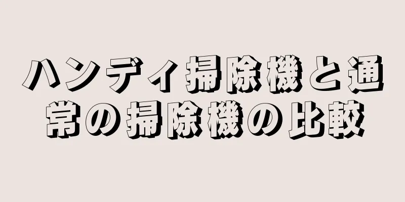 ハンディ掃除機と通常の掃除機の比較